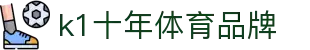 K1(股份有限公司)体育·官方网站-K1十年值得信赖品牌